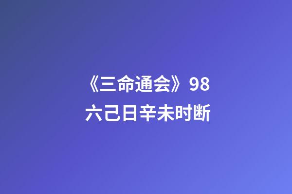 《三命通会》9.8 六己日辛未时断